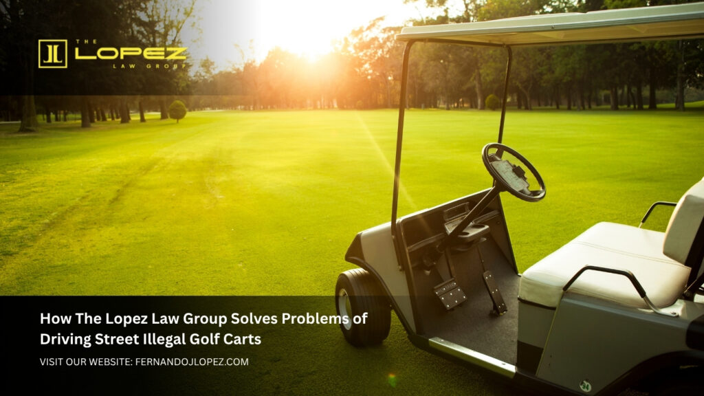 How The Lopez Law Group Solves Problems of Driving Street Illegal Golf Carts