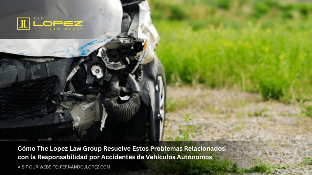 Cómo The Lopez Law Group Resuelve Estos Problemas Relacionados con la Responsabilidad por Accidentes de Vehículos Autónomos
