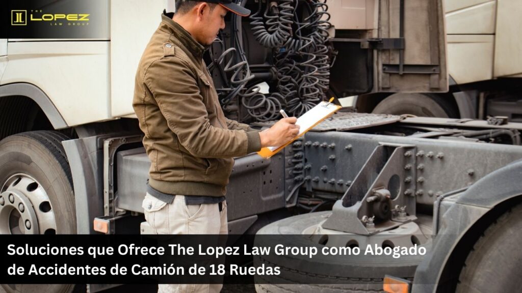 Soluciones que Ofrece The Lopez Law Group como Abogado de Accidentes de Camión de 18 Ruedas