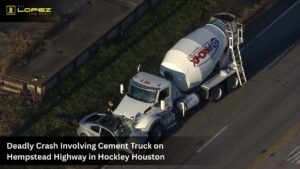 Deadly Crash Involving Cement Truck on Hempstead Highway in Hockley Houston
