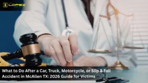 What to Do After a Car, Truck, Motorcycle, or Slip & Fall Accident in McAllen TX: 2026 Guide for Victims
